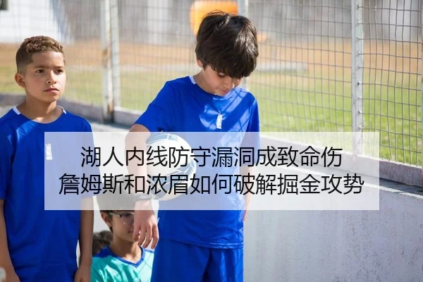 湖人内线防守漏洞成致命伤 詹姆斯和浓眉如何破解掘金攻势
